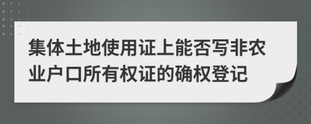 集體土地使用證上能否寫(xiě)非農(nóng)業(yè)戶口所有權(quán)證的確權(quán)登記