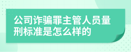 公司詐騙罪主管人員量刑標(biāo)準(zhǔn)是怎么樣的