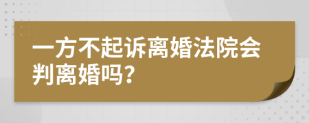 一方不起訴離婚法院會(huì)判離婚嗎？