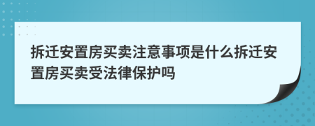 拆遷安置房買賣注意事項是什么拆遷安置房買賣受法律保護嗎