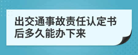 出交通事故責(zé)任認(rèn)定書后多久能辦下來