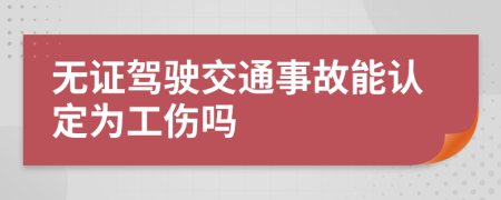 無證駕駛交通事故能認定為工傷嗎