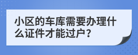 小區(qū)的車庫(kù)需要辦理什么證件才能過(guò)戶？
