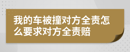 我的車(chē)被撞對(duì)方全責(zé)怎么要求對(duì)方全責(zé)賠