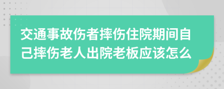 交通事故傷者摔傷住院期間自己摔傷老人出院老板應(yīng)該怎么