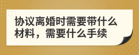 協(xié)議離婚時需要帶什么材料，需要什么手續(xù)