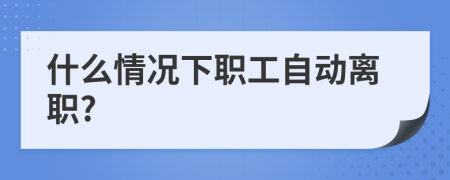 什么情況下職工自動(dòng)離職?