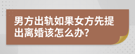 男方出軌如果女方先提出離婚該怎么辦？