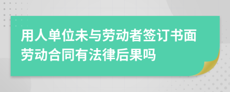 用人單位未與勞動(dòng)者簽訂書面勞動(dòng)合同有法律后果嗎