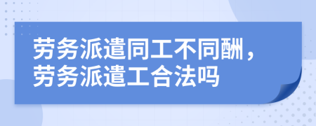 勞務派遣同工不同酬，勞務派遣工合法嗎