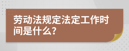 勞動法規(guī)定法定工作時間是什么？