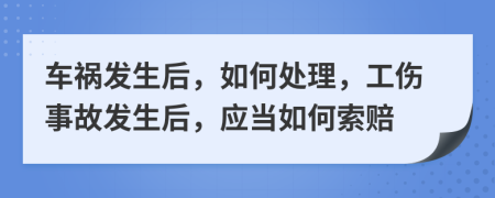 車禍發(fā)生后，如何處理，工傷事故發(fā)生后，應(yīng)當(dāng)如何索賠
