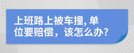 上班路上被車撞, 單位要賠償，該怎么辦?