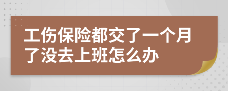 工傷保險(xiǎn)都交了一個(gè)月了沒(méi)去上班怎么辦