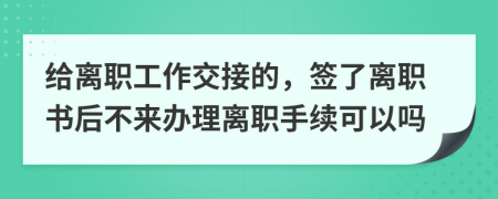 給離職工作交接的，簽了離職書后不來(lái)辦理離職手續(xù)可以嗎