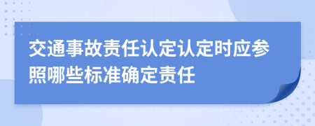 交通事故責(zé)任認(rèn)定認(rèn)定時(shí)應(yīng)參照哪些標(biāo)準(zhǔn)確定責(zé)任