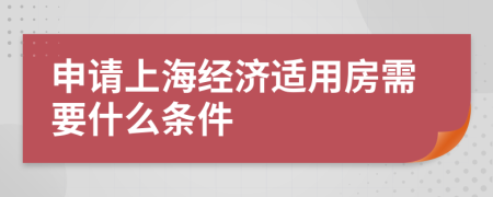 申請(qǐng)上海經(jīng)濟(jì)適用房需要什么條件
