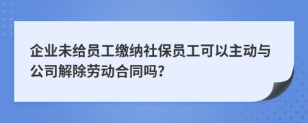 企業(yè)未給員工繳納社保員工可以主動與公司解除勞動合同嗎？