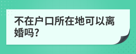 不在戶口所在地可以離婚嗎?