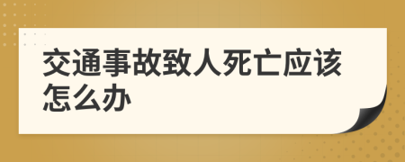 交通事故致人死亡應該怎么辦