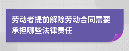 勞動者提前解除勞動合同需要承擔(dān)哪些法律責(zé)任
