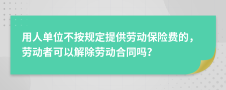 用人單位不按規(guī)定提供勞動(dòng)保險(xiǎn)費(fèi)的，勞動(dòng)者可以解除勞動(dòng)合同嗎？