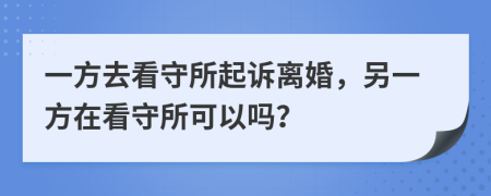 一方去看守所起訴離婚，另一方在看守所可以嗎？