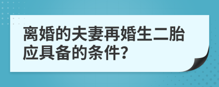 離婚的夫妻再婚生二胎應(yīng)具備的條件？