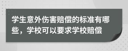 學生意外傷害賠償的標準有哪些，學?？梢砸髮W校賠償