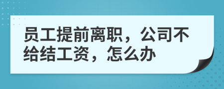員工提前離職，公司不給結工資，怎么辦