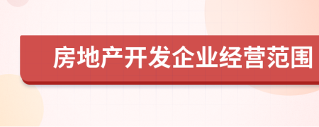 房地產(chǎn)開(kāi)發(fā)企業(yè)經(jīng)營(yíng)范圍