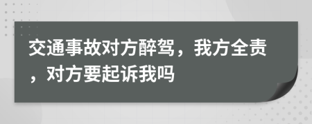 交通事故對方醉駕，我方全責(zé)，對方要起訴我嗎