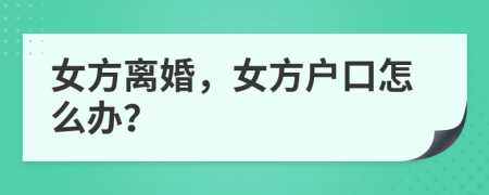 女方離婚，女方戶口怎么辦？