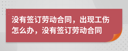沒有簽訂勞動(dòng)合同，出現(xiàn)工傷怎么辦，沒有簽訂勞動(dòng)合同