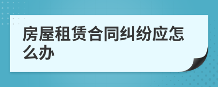 房屋租賃合同糾紛應(yīng)怎么辦