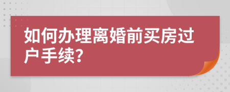 如何辦理離婚前買房過戶手續(xù)？