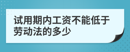 試用期內(nèi)工資不能低于勞動(dòng)法的多少