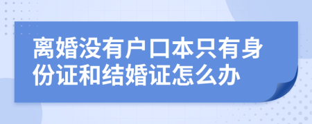離婚沒有戶口本只有身份證和結(jié)婚證怎么辦