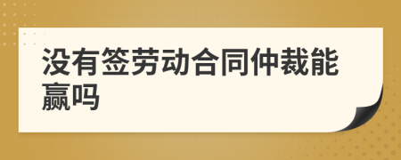 沒(méi)有簽勞動(dòng)合同仲裁能贏嗎