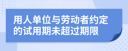 用人單位與勞動(dòng)者約定的試用期未超過期限