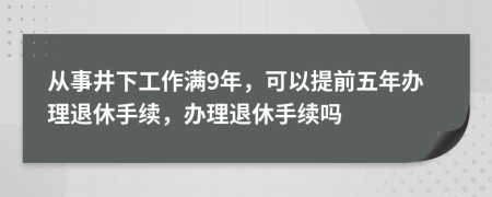 從事井下工作滿9年，可以提前五年辦理退休手續(xù)，辦理退休手續(xù)嗎