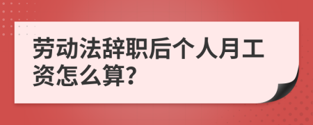 勞動(dòng)法辭職后個(gè)人月工資怎么算？