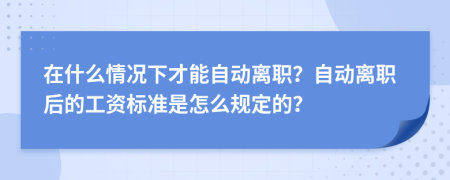 在什么情況下才能自動離職？自動離職后的工資標準是怎么規(guī)定的？