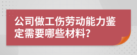 公司做工傷勞動(dòng)能力鑒定需要哪些材料？