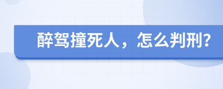 醉駕撞死人，怎么判刑？