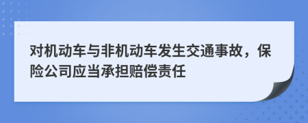 對機動車與非機動車發(fā)生交通事故，保險公司應(yīng)當(dāng)承擔(dān)賠償責(zé)任