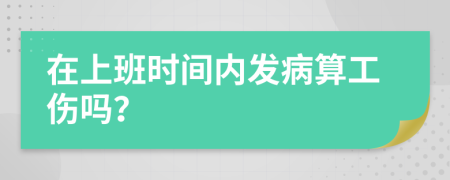 在上班時間內(nèi)發(fā)病算工傷嗎？