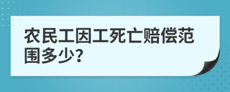 農(nóng)民工因工死亡賠償范圍多少？
