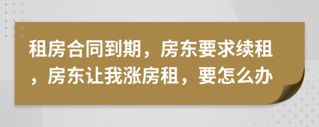 租房合同到期，房東要求續(xù)租，房東讓我漲房租，要怎么辦