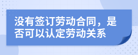 沒有簽訂勞動合同，是否可以認(rèn)定勞動關(guān)系